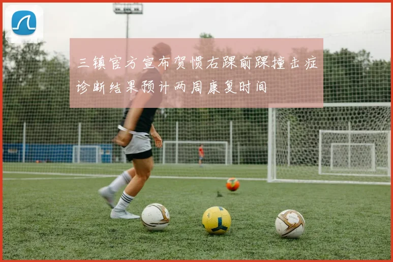 三镇官方宣布贺惯右踝前踝撞击症诊断结果预计两周康复时间