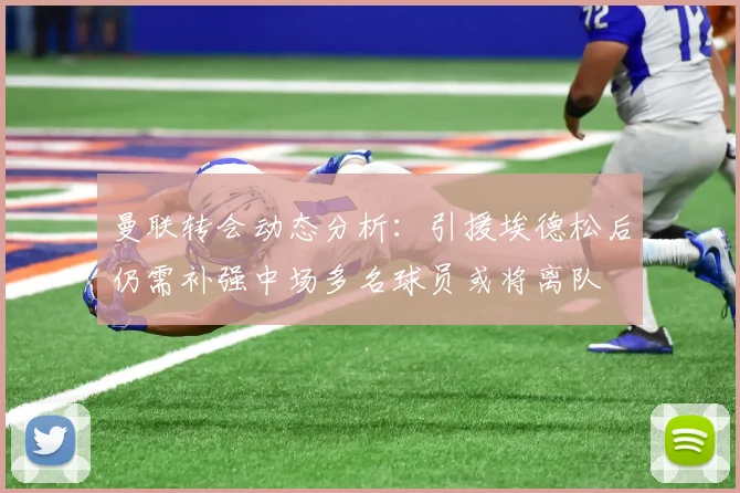 曼联转会动态分析：引援埃德松后仍需补强中场多名球员或将离队