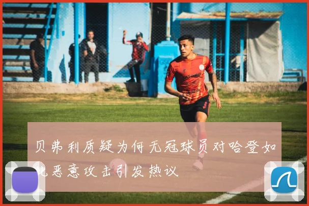 贝弗利质疑为何无冠球员对哈登如此恶意攻击引发热议