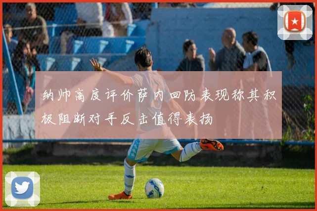 纳帅高度评价萨内回防表现称其积极阻断对手反击值得表扬